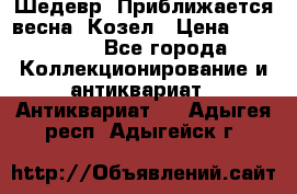 Шедевр “Приближается весна“ Козел › Цена ­ 150 000 - Все города Коллекционирование и антиквариат » Антиквариат   . Адыгея респ.,Адыгейск г.